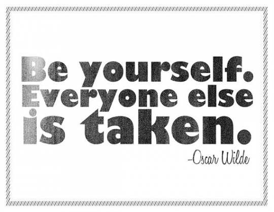 Be Yourself. Everyone else is taken.